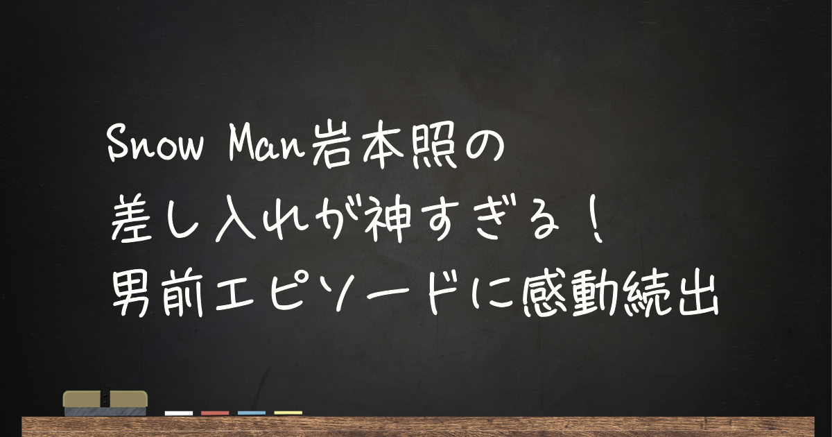 Snow Man岩本照の差し入れが神すぎる!男前エピソードに感動続出